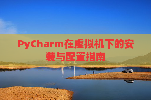 PyCharm在虚拟机下的安装与配置指南