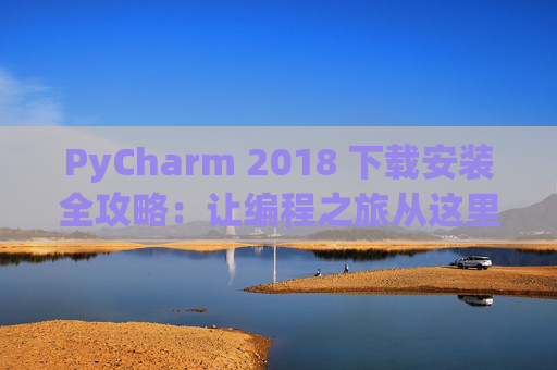 PyCharm 2018 下载安装全攻略：让编程之旅从这里开始