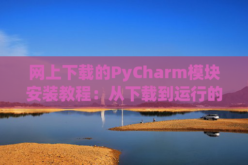 网上下载的PyCharm模块安装教程：从下载到运行的全流程